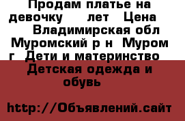 Продам платье на девочку 6-8 лет › Цена ­ 400 - Владимирская обл., Муромский р-н, Муром г. Дети и материнство » Детская одежда и обувь   